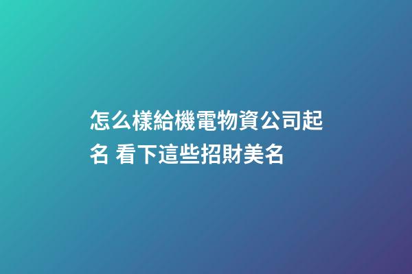怎么樣給機電物資公司起名 看下這些招財美名-第1張-公司起名-玄機派